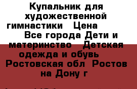 Купальник для художественной гимнастики › Цена ­ 20 000 - Все города Дети и материнство » Детская одежда и обувь   . Ростовская обл.,Ростов-на-Дону г.